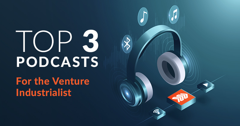 Top 3 Podcasts for the Venture Industrialist